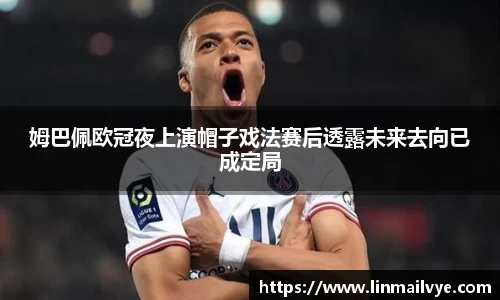 姆巴佩欧冠夜上演帽子戏法赛后透露未来去向已成定局
